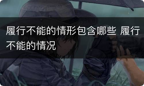 履行不能的情形包含哪些 履行不能的情况