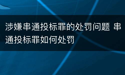 涉嫌串通投标罪的处罚问题 串通投标罪如何处罚