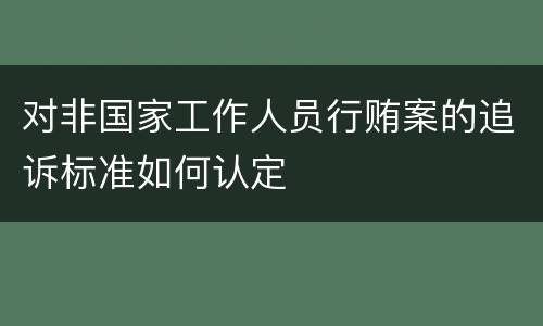 对非国家工作人员行贿案的追诉标准如何认定