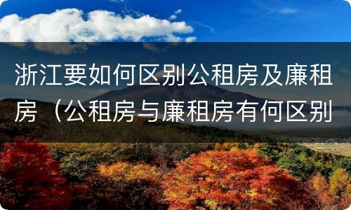 浙江要如何区别公租房及廉租房（公租房与廉租房有何区别）