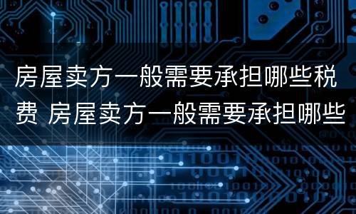 房屋卖方一般需要承担哪些税费 房屋卖方一般需要承担哪些税费费用