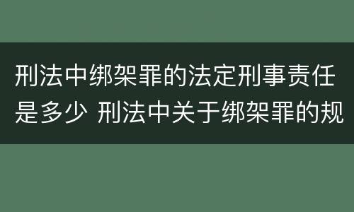 刑法中绑架罪的法定刑事责任是多少 刑法中关于绑架罪的规定