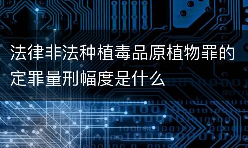 法律非法种植毒品原植物罪的定罪量刑幅度是什么