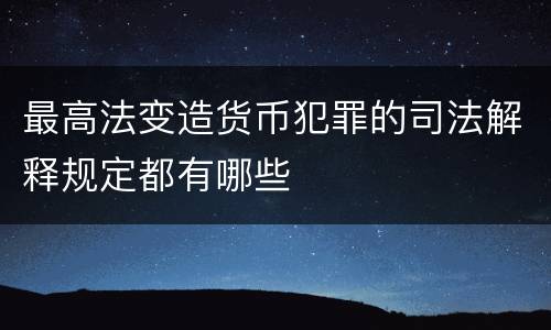 最高法变造货币犯罪的司法解释规定都有哪些