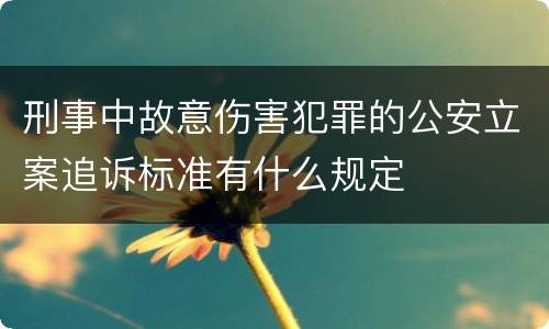 刑事中故意伤害犯罪的公安立案追诉标准有什么规定