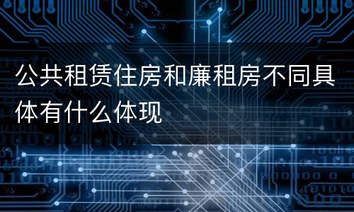 公共租赁住房和廉租房不同具体有什么体现