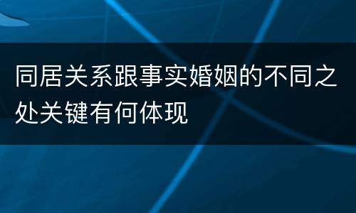 同居关系跟事实婚姻的不同之处关键有何体现