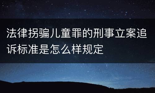 法律拐骗儿童罪的刑事立案追诉标准是怎么样规定