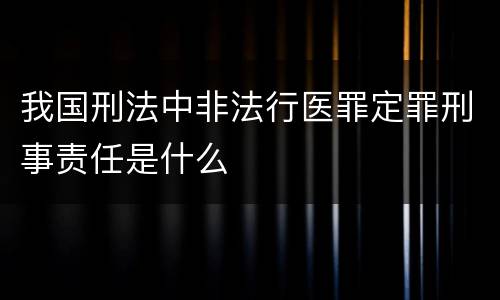 我国刑法中非法行医罪定罪刑事责任是什么