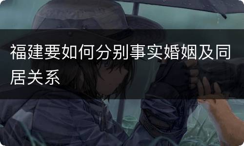 福建要如何分别事实婚姻及同居关系