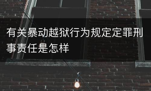 有关暴动越狱行为规定定罪刑事责任是怎样