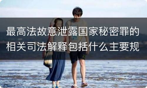 最高法故意泄露国家秘密罪的相关司法解释包括什么主要规定