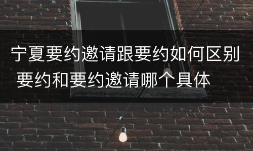 宁夏要约邀请跟要约如何区别 要约和要约邀请哪个具体