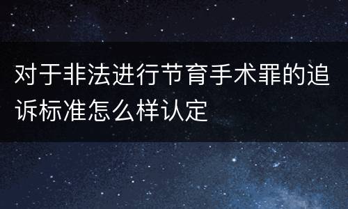 对于非法进行节育手术罪的追诉标准怎么样认定
