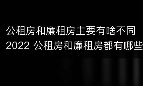 公租房和廉租房主要有啥不同2022 公租房和廉租房都有哪些区别