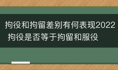 拘役和拘留差别有何表现2022 拘役是否等于拘留和服役