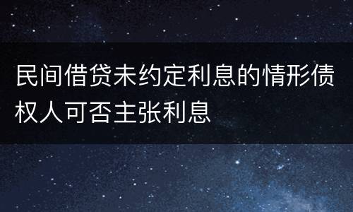 民间借贷未约定利息的情形债权人可否主张利息