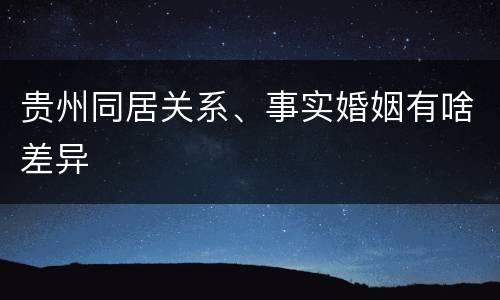 贵州同居关系、事实婚姻有啥差异