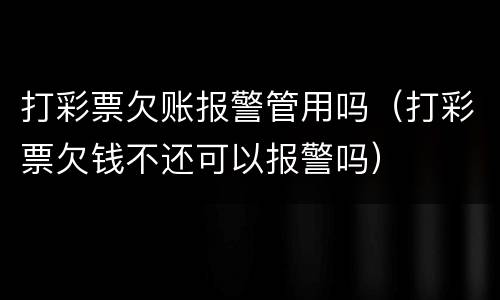 打彩票欠账报警管用吗（打彩票欠钱不还可以报警吗）