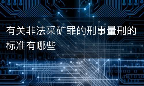 有关非法采矿罪的刑事量刑的标准有哪些