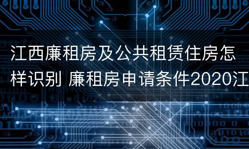 江西廉租房及公共租赁住房怎样识别 廉租房申请条件2020江西