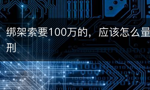 绑架索要100万的，应该怎么量刑