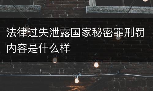 法律过失泄露国家秘密罪刑罚内容是什么样