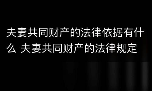 夫妻共同财产的法律依据有什么 夫妻共同财产的法律规定