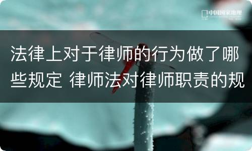 法律上对于律师的行为做了哪些规定 律师法对律师职责的规定