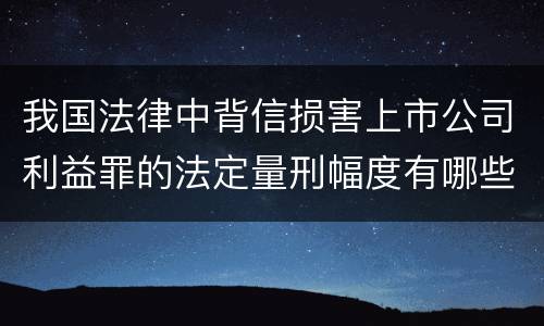 我国法律中背信损害上市公司利益罪的法定量刑幅度有哪些