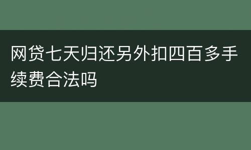 网贷七天归还另外扣四百多手续费合法吗