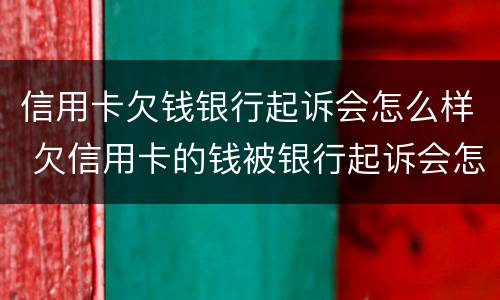 信用卡欠钱银行起诉会怎么样 欠信用卡的钱被银行起诉会怎么样