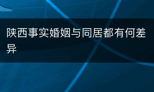 陕西事实婚姻与同居都有何差异