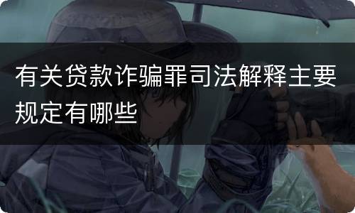 有关贷款诈骗罪司法解释主要规定有哪些