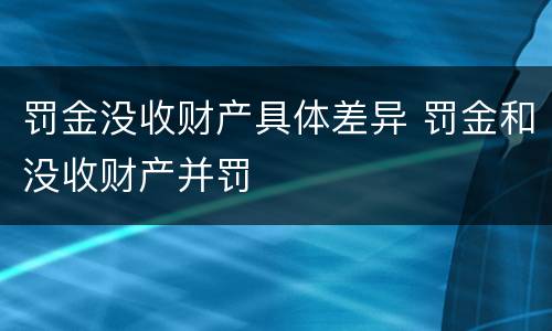 罚金没收财产具体差异 罚金和没收财产并罚