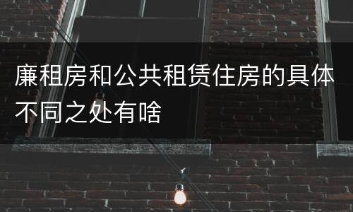 廉租房和公共租赁住房的具体不同之处有啥