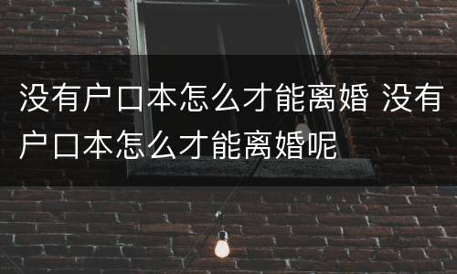 没有户口本怎么才能离婚 没有户口本怎么才能离婚呢
