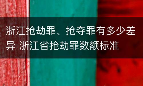浙江抢劫罪、抢夺罪有多少差异 浙江省抢劫罪数额标准