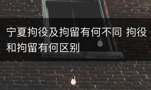 宁夏拘役及拘留有何不同 拘役和拘留有何区别