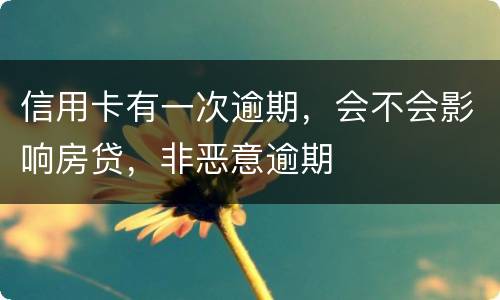 信用卡有一次逾期，会不会影响房贷，非恶意逾期