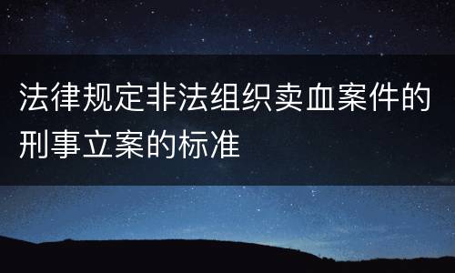 法律规定非法组织卖血案件的刑事立案的标准
