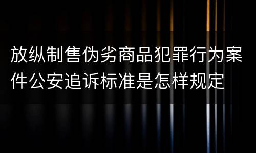 放纵制售伪劣商品犯罪行为案件公安追诉标准是怎样规定