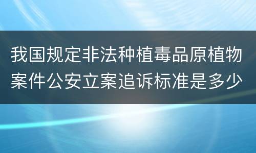 我国规定非法种植毒品原植物案件公安立案追诉标准是多少