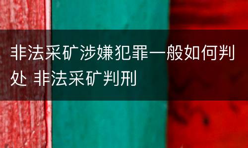 非法采矿涉嫌犯罪一般如何判处 非法采矿判刑