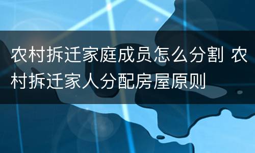 农村拆迁家庭成员怎么分割 农村拆迁家人分配房屋原则