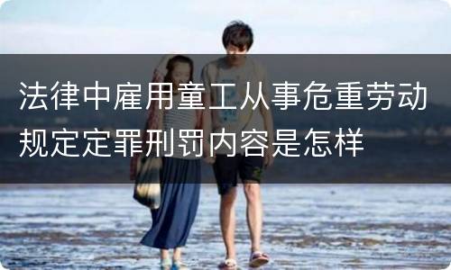法律中雇用童工从事危重劳动规定定罪刑罚内容是怎样