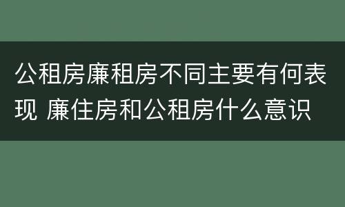 公租房廉租房不同主要有何表现 廉住房和公租房什么意识