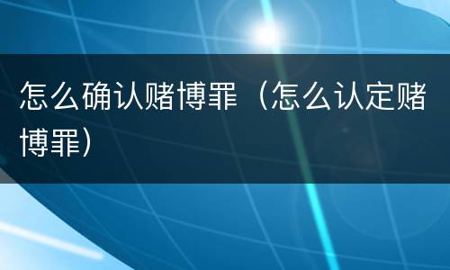 怎么确认赌博罪（怎么认定赌博罪）