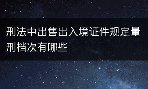 刑法中出售出入境证件规定量刑档次有哪些