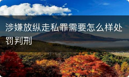 涉嫌放纵走私罪需要怎么样处罚判刑